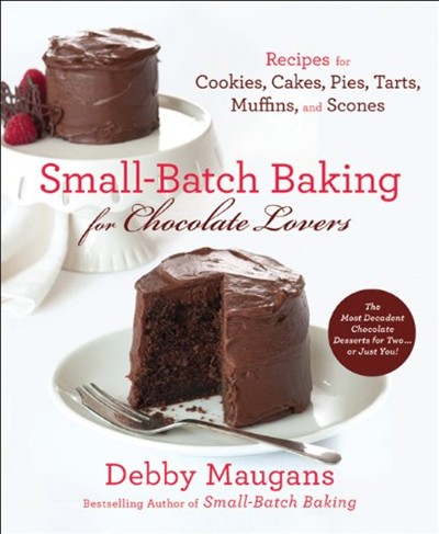 Small Batch Baking for Chocolate Lovers: 120 Recipes for Cookies, Cakes, Pies, Tarts, Muffins, & Scones