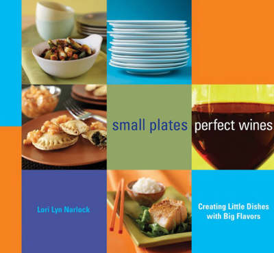 Small Plates, Perfect Wines: Creating Little Dishes with Big Flavors