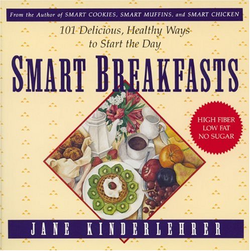 Smart Breakfasts: 101 Delicious, Healthy Ways To Start The Day