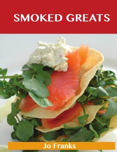 Smoked Greats: Delicious Smoked Recipes, The Top 100 Smoked Recipes