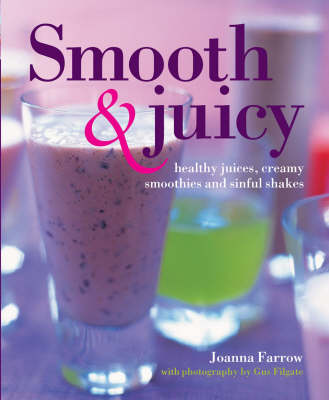 Smooth And Juicy: Healthy Juices, Creamy Smoothies, And Sinful Shakes