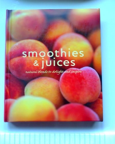 Smoothies & Juices: Natural Blends to Delight and Inspire