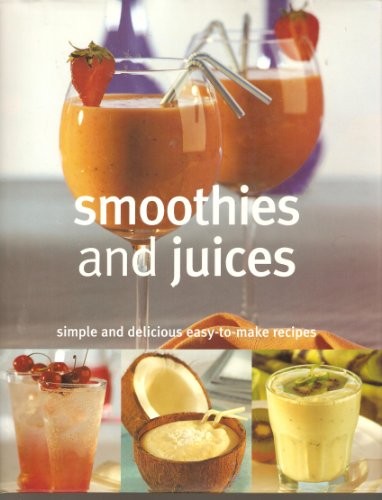 Smoothies and Juices: Simple and Delicious Easy-to-Make Recipes