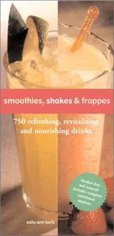 Smoothies, Shakes & Frappes: 750 Refreshing, Revitalizing And Nourishing Drinks