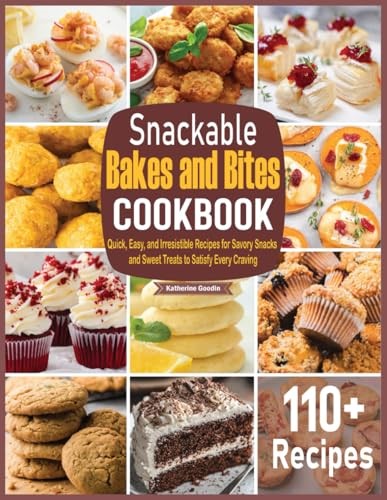 Snackable Bakes and Bites Cookbook: Quick, Easy, and Irresistible Recipes for Savory Snacks and Sweet Treats to Satisfy Every Craving