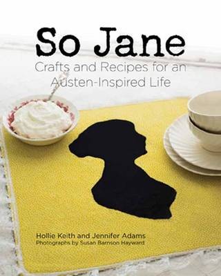 So Jane!: Crafts and Recipes for an Austen Inspired Life