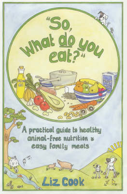 "So, What Do You Eat?": A Practical Guide to Healthy Animal-free Nutrition and Easy Family Meals