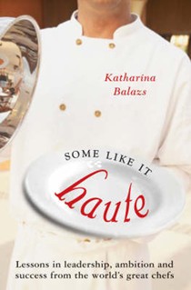 Some Like it Haute: Lessons in Leadership, Ambition and Success from the World's Great Chefs