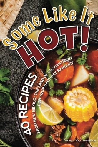 Some Like It Hot!: 40 Recipes from New Mexico; the Land of Enchantment – For Your Birthday Banquet