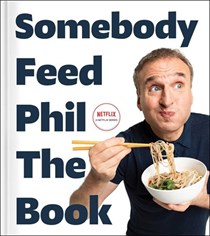Somebody Feed Phil The Book: The Official Companion Book with Photos, Stories, and Favorite Recipes from Around the World