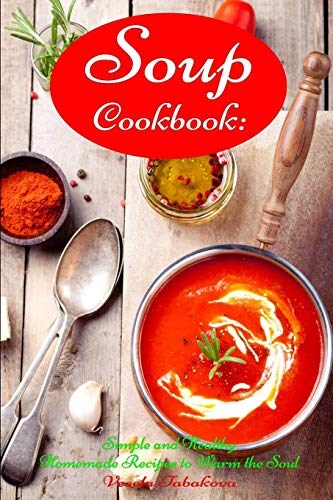 Soup Cookbook: Simple and Healthy Homemade Recipes to Warm the Soul: Healthy Recipes for Weight Loss (Souping and Soup Diet on a Budget)