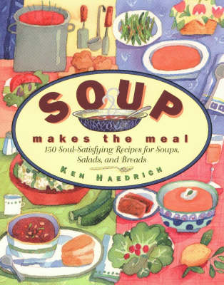 Soup Makes the Meal: 150 Soul-Satisfying Recipes for Soups, Salads, and Breads