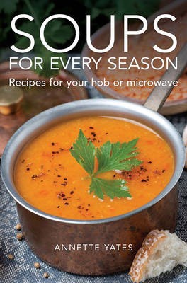 Soups for Every Season: Recipes for Your Hob, Microwave or Slow-Cooker