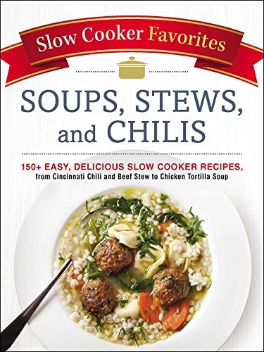 Soups, Stews, and Chilis (Slow Cooker Favorites Series): 150+ Easy, Delicious Slow Cooker Recipes, from Cincinnati Chili and Beef Stew to Chicken Tortilla Soup