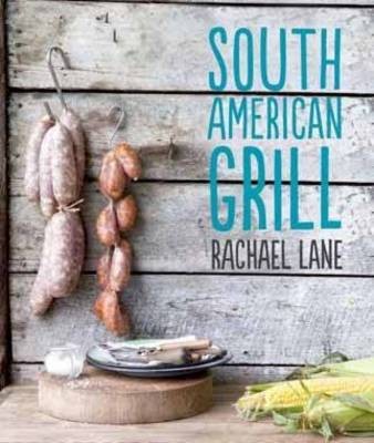 South American Grill: Feasts from Brazil to Patagonia