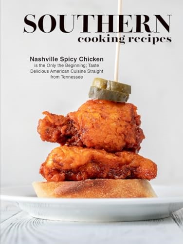 Southern Cooking Recipes: Nashville Spicy Chicken is the Only the Beginning; Taste Delicious American Cuisine Straight from Tennessee (Tennessee Recipes)