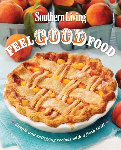 Southern Living Feel Good Food: Simple and Satisfying Recipes with a Fresh Twist