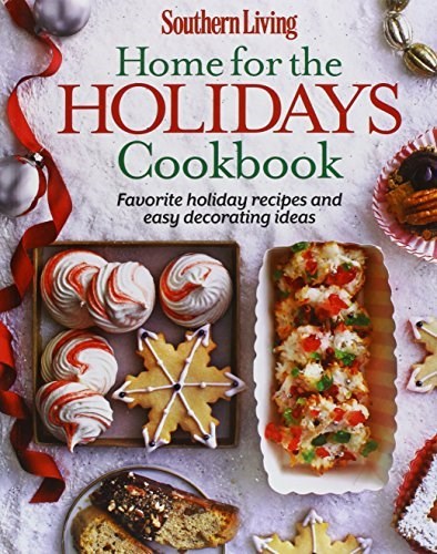 Southern Living Home for the Holidays Cookbook: Favorite Ideas for Festive Cooking and Decorating