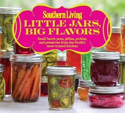 Southern Living Little Jars, Big Flavors: Small-Batch Jams, Jellies, Pickles, and Preserves from the South 's Most Trusted Kitchen