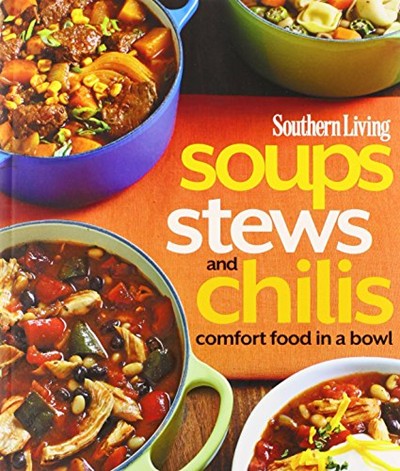 Southern Living Soups, Stews & Chili: Bowl Food from the South's Most Trusted Kitchen