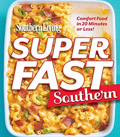 Southern Living Superfast Southern: Faster Than Fast Food and Way More Delicious