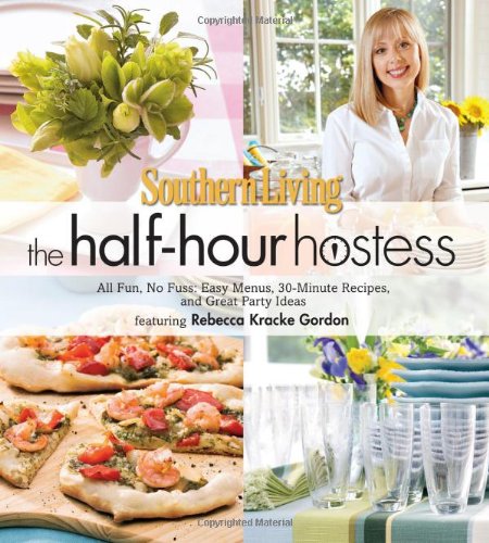 Southern Living the Half-Hour Hostess: All Fun, No Fuss, Easy Menus, 30-Minute Recipes, and Great Party Ideas