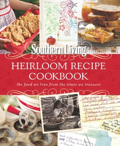 Southern Living the Heirloom Recipe Cookbook: The Food We Love from the Times We Treasure