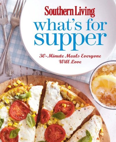 Southern Living What's for Supper: 30-Minute Meals Everyone Will Love