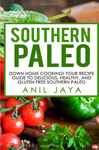 Southern Paleo: Down Home Cooking! Your Recipe Guide to Delicious, Healthy, and Gluten Free Southern Paleo