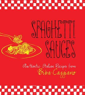 Spaghetti Sauces: Authentic Italian Recipes from Biba Caggiano