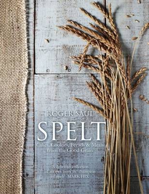 Spelt: Cakes, Cookies, Breads & Meals from the Good Grain