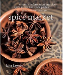 Spice Market: Essential Information on Spices, Spice Mixes and Spice Pastes Plus More Than 250 Recipes