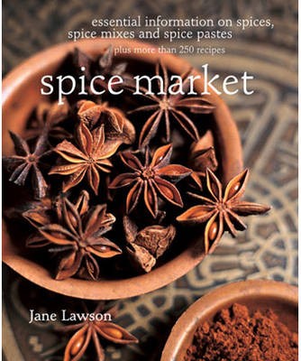 Spice Market: Essential Information on Spices, Spice Mixes and Spice Pastes Plus More Than 250 Recipes