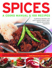 Spices: A Cook's Manual & 100 Recipes: A Definitive Identifier And User's Guide To Spices, Spice Blends And Aromatic Ingredients