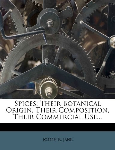 Spices: Their Botanical Origin, Their Composition, Their Commercial Use...