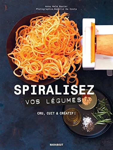 Spiralisez vos légumes: Cru, cuit &amp; créatif ! (Cuisine) (French Edition)
