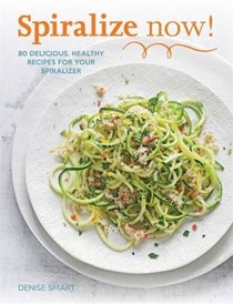 Spiralize Now!: 80 Delicious, Healthy Recipes for Your Spiralizer