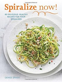 Spiralize Now!: 80 Delicious, Healthy Recipes for your Spiralizer