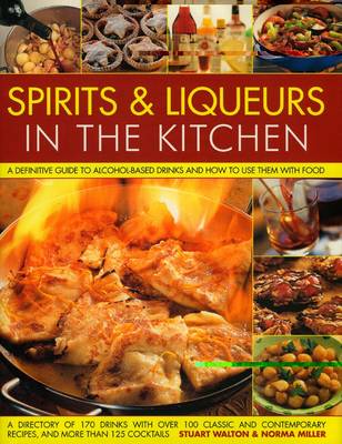 Spirits and Liquers for Every Kitchen: A Definitive Guide to Alcohol-based Drinks and How to Use Them with Food - 300 Spirits Identified and Described Plus Over 100 Classic and Contemporary Recipes and 100 Cocktails