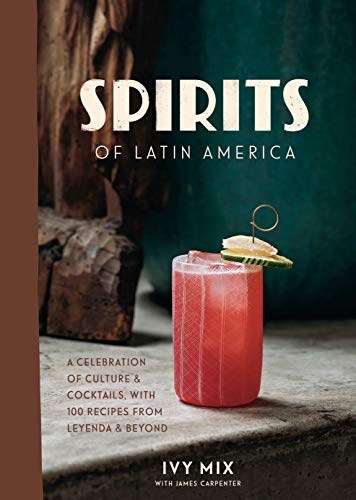 Spirits of Latin America: A Celebration of Culture &amp; Cocktails, with 100 Recipes from Leyenda &amp; Beyond