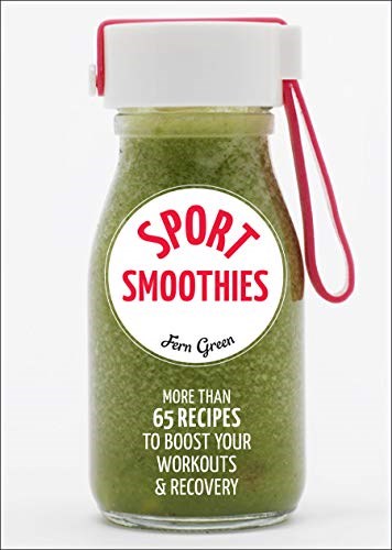 Sport Smoothies: More Than 65 Recipes to Boost Your Workouts &amp; Recovery