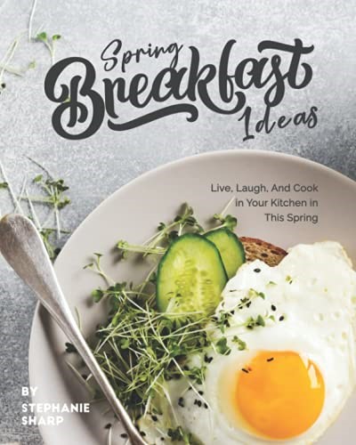 Spring Breakfast Ideas: Live, Laugh, And Cook in Your Kitchen in This Spring