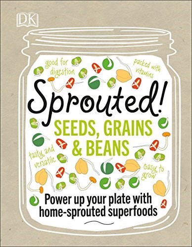 Sprouted! Seeds, Grains, and Beans: Power Up Your Plate with Home-Sprouted Superfoods