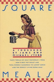 Square Meals: A Cookbook: Taste Thrills of Only Yesterday--from Mom's Best Pot Roast and Tuna Noodle Casserole to Ladies' Lunch and the Perfect Living Room Luau