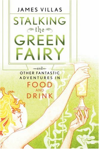 Stalking The Green Fairy: And Other Fantastic Adventures In Food And Drink