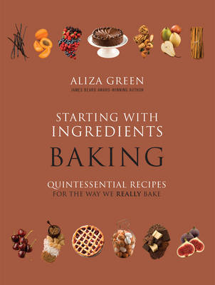 Starting with Ingredients Baking: Quintessential Recipes for the Way We Really Bake
