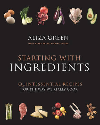 Starting With Ingredients: The Quintessential Recipes for the Way We Really Cook