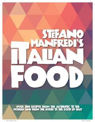 Stefano Manfredi's Italian Food: Over 500 Italian Recipes from the Authentic to the Modern and from the North to the South of Italy