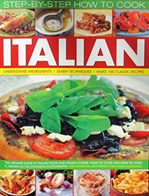  Step-by-step How to Cook Italian: Understand Ingredients, Learn Techniques, Make 100 Classic Recipies