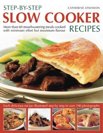 Step-by-step Slow Cooker Recipes: 60 Mouthwatering Meals with Minimum Effort But Maximum Flavour